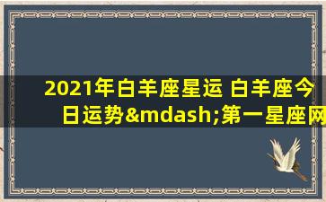 2021年白羊座星运 白羊座今日运势—第一星座网